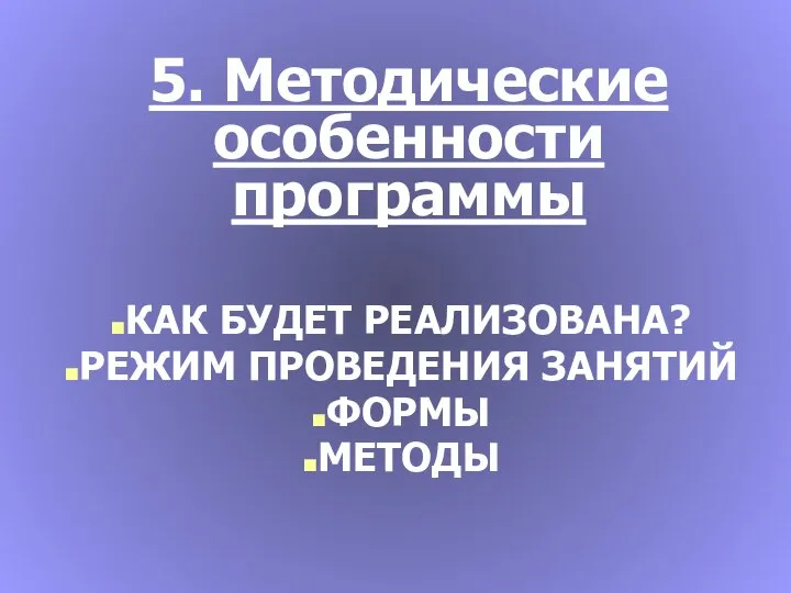 5. Методические особенности программы КАК БУДЕТ РЕАЛИЗОВАНА? РЕЖИМ ПРОВЕДЕНИЯ ЗАНЯТИЙ ФОРМЫ МЕТОДЫ