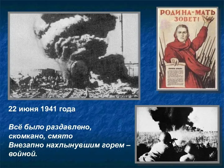 22 июня 1941 года Всё было раздавлено, скомкано, смято Внезапно нахлынувшим горем – войной.