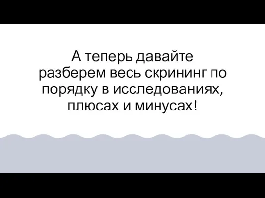 А теперь давайте разберем весь скрининг по порядку в исследованиях, плюсах и минусах!