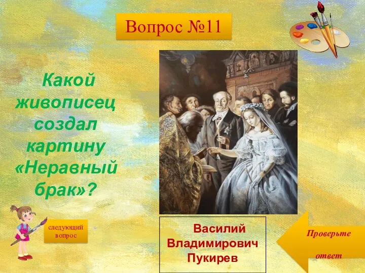 следующий вопрос Проверьте ответ Какой живописец создал картину «Неравный брак»? Василий Владимирович Пукирев Вопрос №11