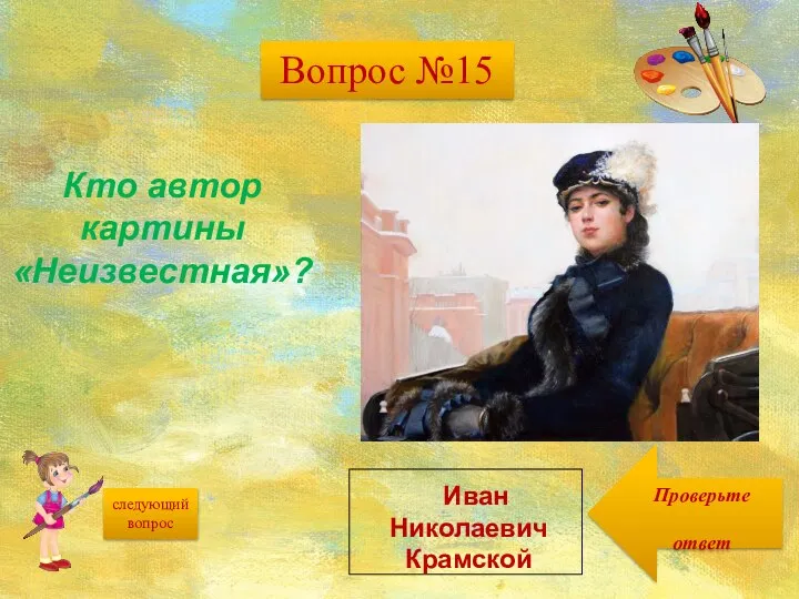 следующий вопрос Проверьте ответ Кто автор картины «Неизвестная»? Иван Николаевич Крамской Вопрос №15