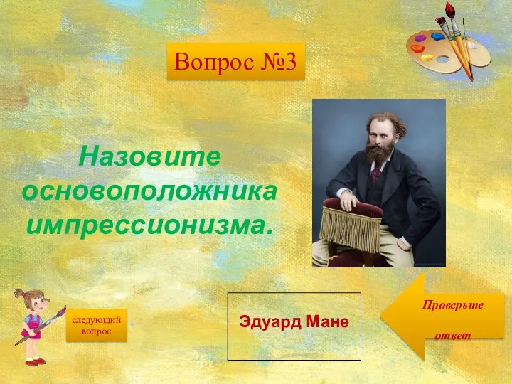 Проверьте ответ следующий вопрос Назовите основоположника импрессионизма. Эдуард Мане Вопрос №3