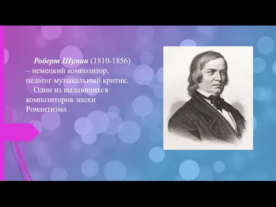 Роберт Шуман (1810-1856) – немецкий композитор, педагог музыкальный критик. Один из выдающихся композиторов эпохи Романтизма
