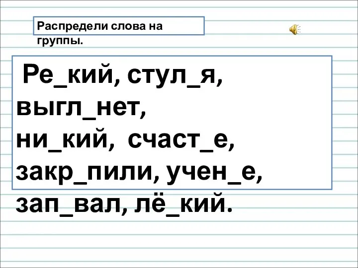 Распредели слова на группы. Ре_кий, стул_я, выгл_нет, ни_кий, счаст_е, закр_пили, учен_е, зап_вал, лё_кий.