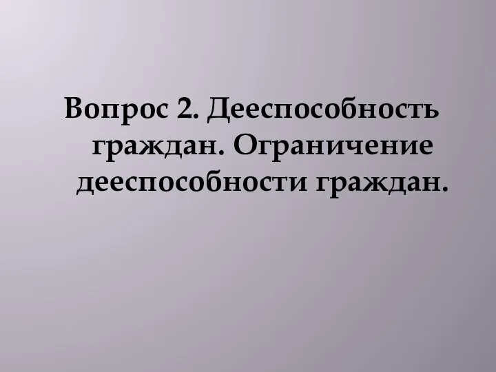 Вопрос 2. Дееспособность граждан. Ограничение дееспособности граждан.