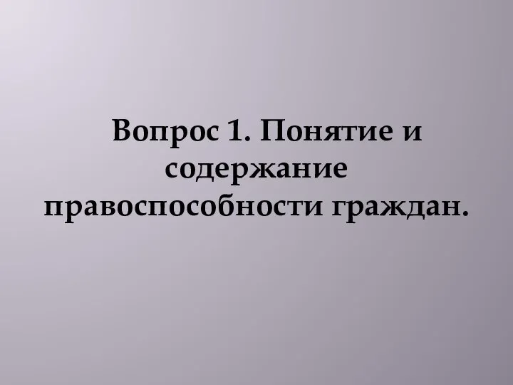 Вопрос 1. Понятие и содержание правоспособности граждан.