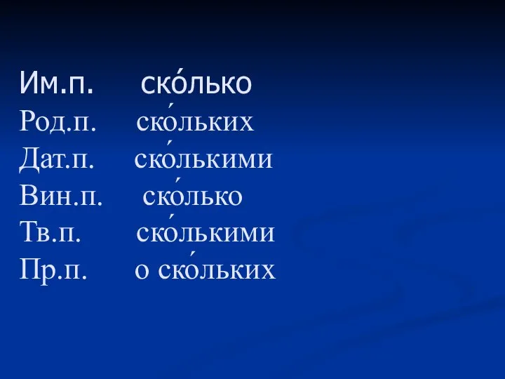 Им.п. ско́лько Род.п. ско́льких Дат.п. ско́лькими Вин.п. ско́лько Тв.п. ско́лькими Пр.п. о ско́льких