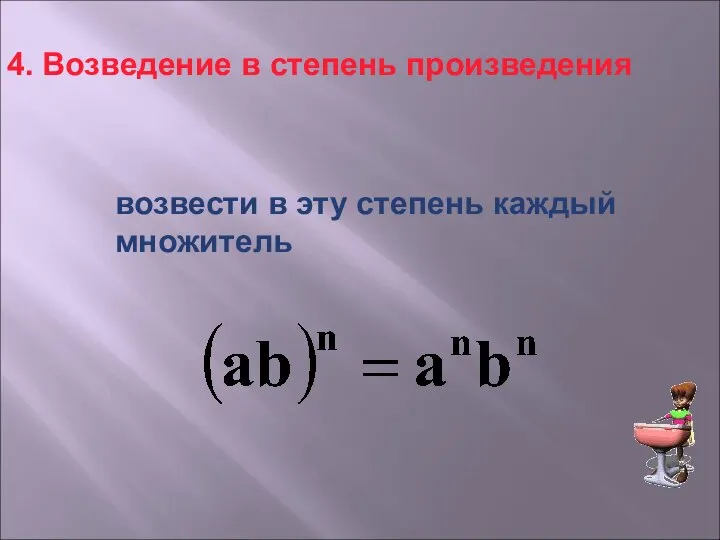 4. Возведение в степень произведения возвести в эту степень каждый множитель