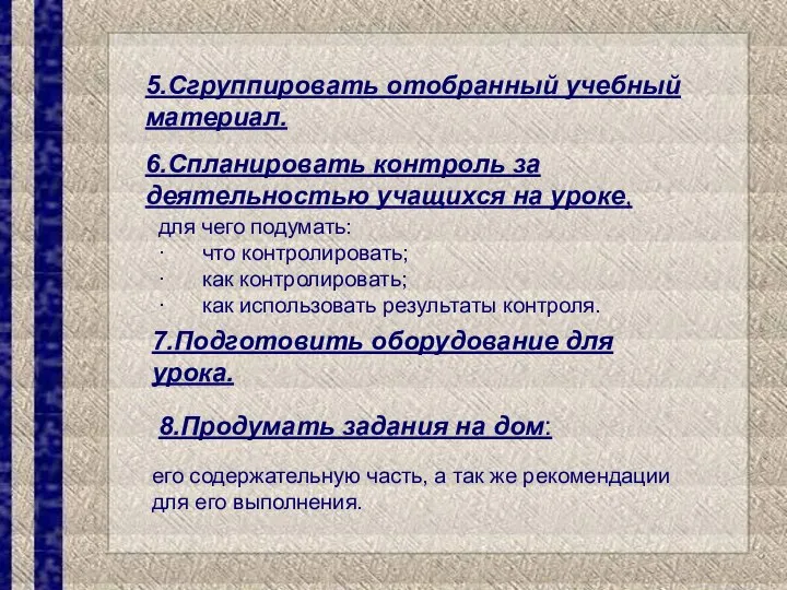 5.Сгруппировать отобранный учебный материал. 6.Спланировать контроль за деятельностью учащихся на уроке,