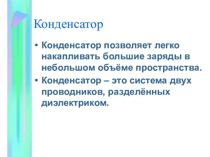 Конденсатор Конденсатор позволяет легко накапливать большие заряды в небольшом объёме пространства.