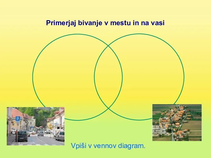 Primerjaj bivanje v mestu in na vasi Vpiši v vennov diagram.