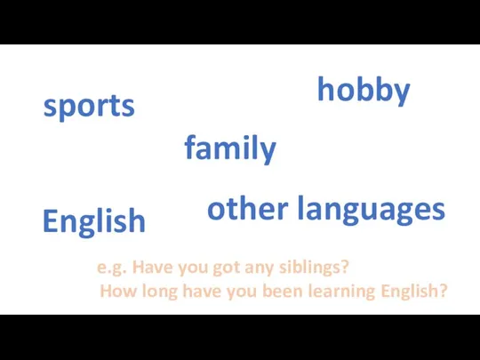 sports other languages family English hobby e.g. Have you got any