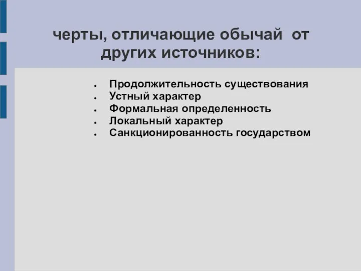 черты, отличающие обычай от других источников: Продолжительность существования Устный характер Формальная определенность Локальный характер Санкционированность государством