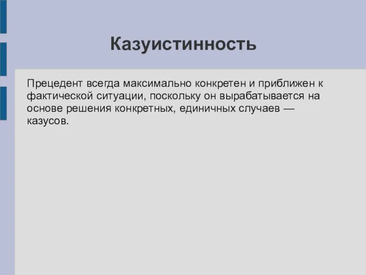 Казуистинность Прецедент всегда максимально конкретен и приближен к фактической ситуации, поскольку