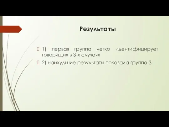 Результаты 1) первая группа легко идентифицирует говорящих в 3-х случаях 2) наихудшие результаты показала группа 3