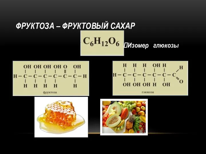 ФРУКТОЗА – ФРУКТОВЫЙ САХАР Изомер глюкозы