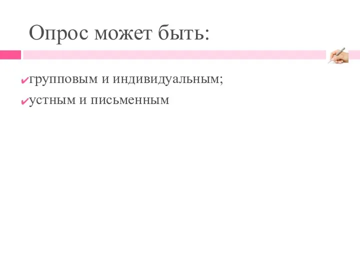 Опрос может быть: групповым и индивидуальным; устным и письменным