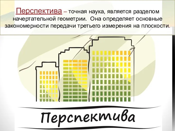 Перспектива – точная наука, является разделом начертательной геометрии. Она определяет основные