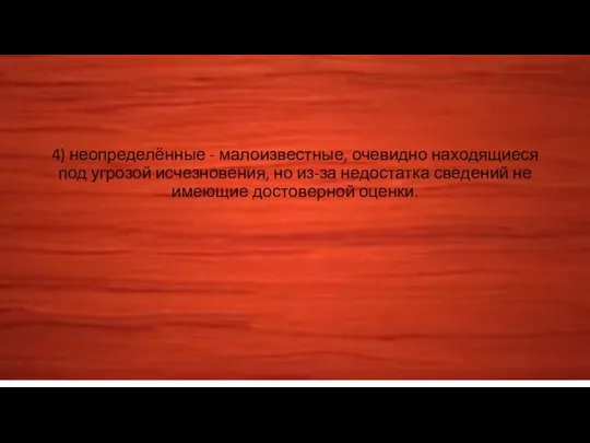 4) неопределённые - малоизвестные, очевидно находящиеся под угрозой исчезновения, но из-за