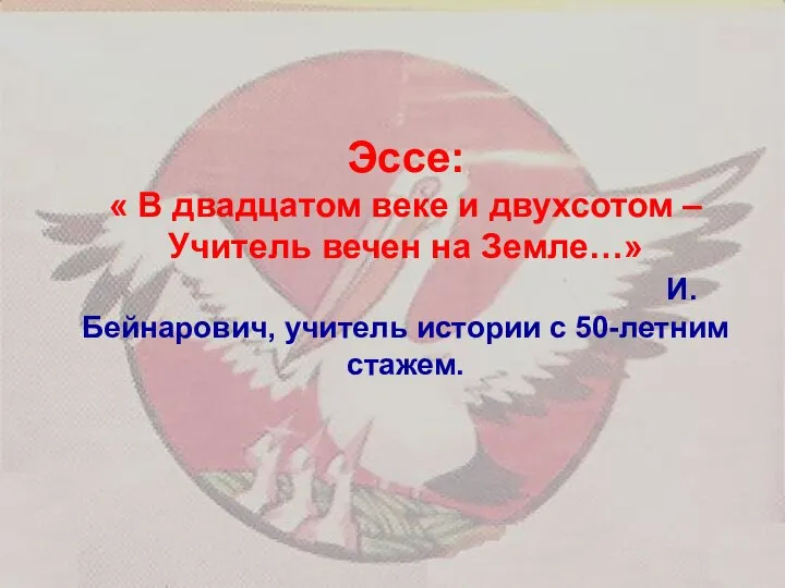 Эссе: « В двадцатом веке и двухсотом – Учитель вечен на