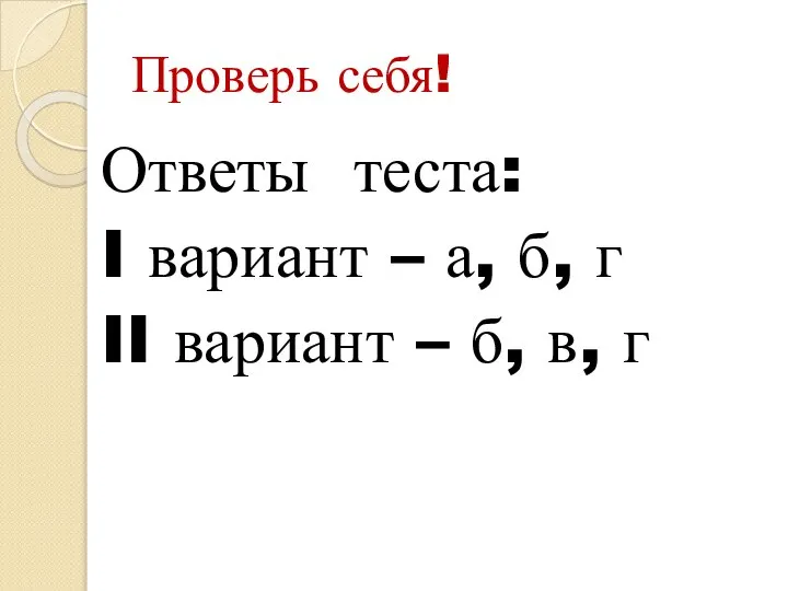 Проверь себя! Ответы теста: I вариант – а, б, г II вариант – б, в, г