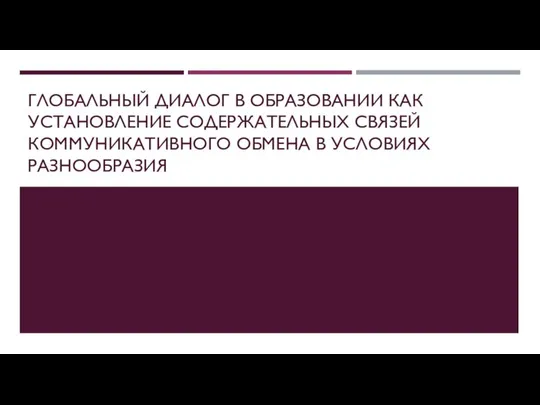 ГЛОБАЛЬНЫЙ ДИАЛОГ В ОБРАЗОВАНИИ КАК УСТАНОВЛЕНИЕ СОДЕРЖАТЕЛЬНЫХ СВЯЗЕЙ КОММУНИКАТИВНОГО ОБМЕНА В УСЛОВИЯХ РАЗНООБРАЗИЯ