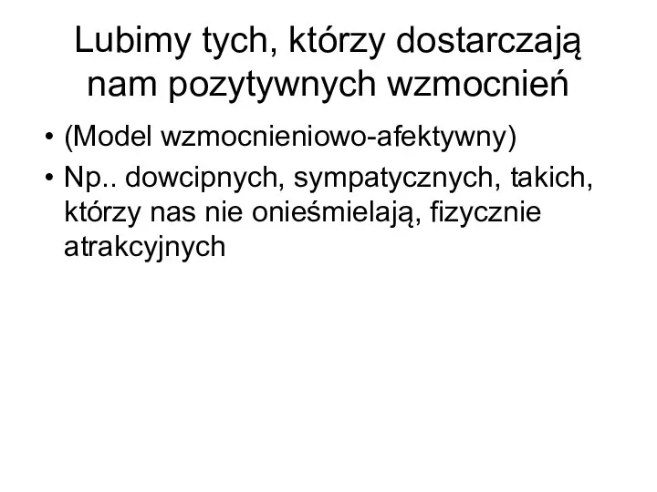 Lubimy tych, którzy dostarczają nam pozytywnych wzmocnień (Model wzmocnieniowo-afektywny) Np.. dowcipnych,