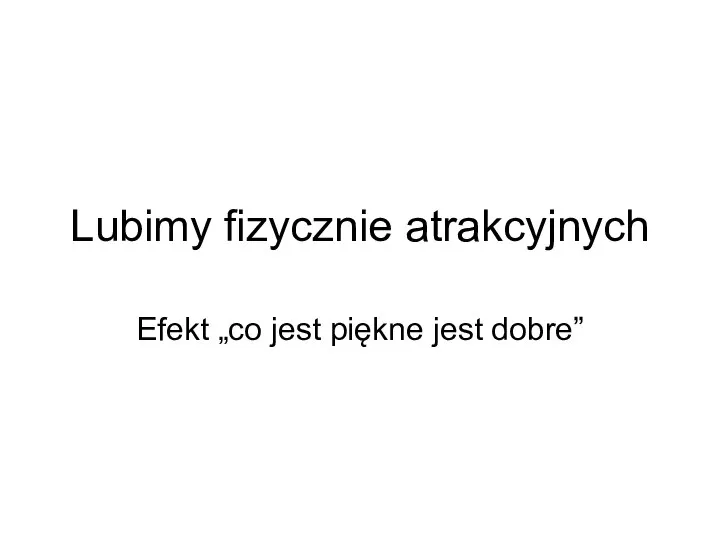 Lubimy fizycznie atrakcyjnych Efekt „co jest piękne jest dobre”