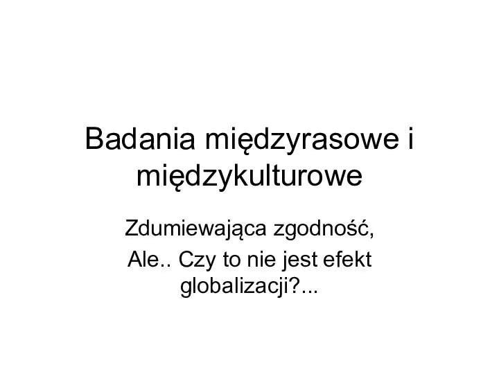 Badania międzyrasowe i międzykulturowe Zdumiewająca zgodność, Ale.. Czy to nie jest efekt globalizacji?...