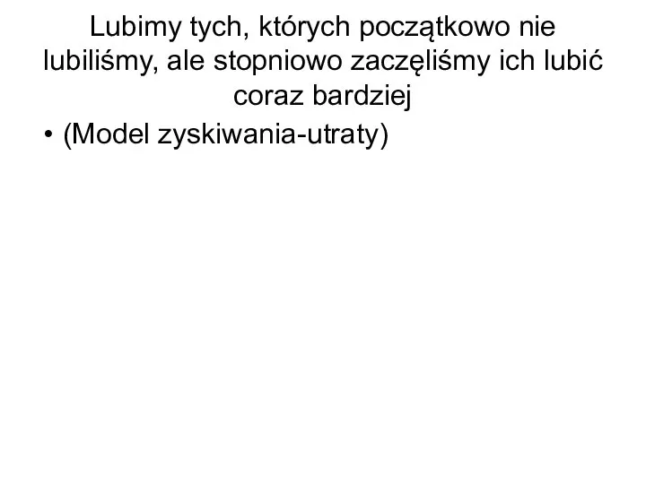 Lubimy tych, których początkowo nie lubiliśmy, ale stopniowo zaczęliśmy ich lubić coraz bardziej (Model zyskiwania-utraty)