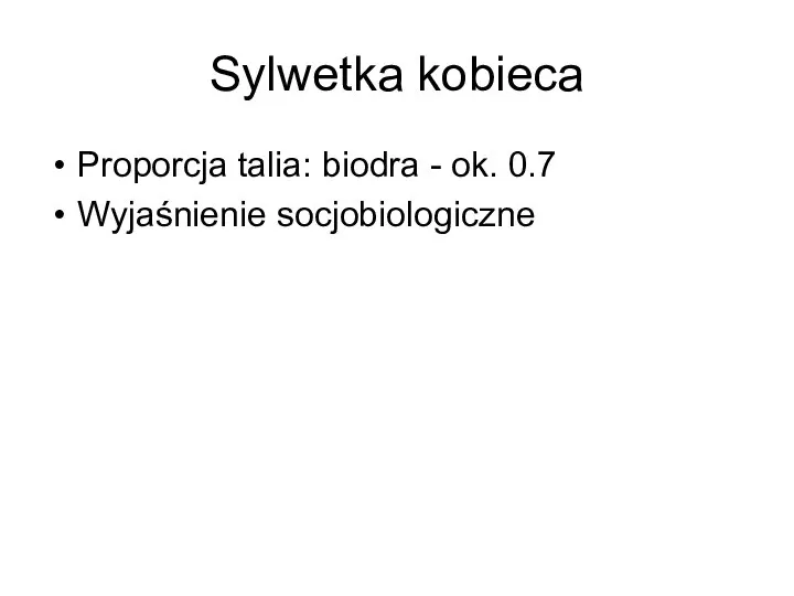 Sylwetka kobieca Proporcja talia: biodra - ok. 0.7 Wyjaśnienie socjobiologiczne