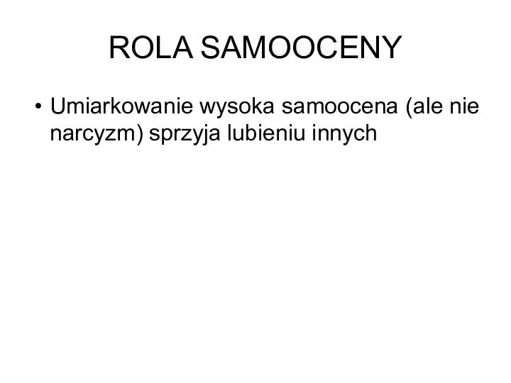 ROLA SAMOOCENY Umiarkowanie wysoka samoocena (ale nie narcyzm) sprzyja lubieniu innych