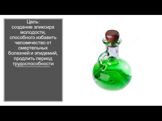 Цель: создание эликсира молодости, способного избавить человечество от смертельных болезней и эпидемий, продлить период трудоспособности