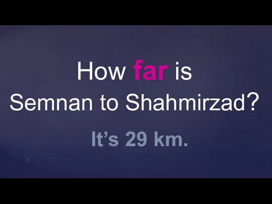 How far is Semnan to Shahmirzad? It’s 29 km.