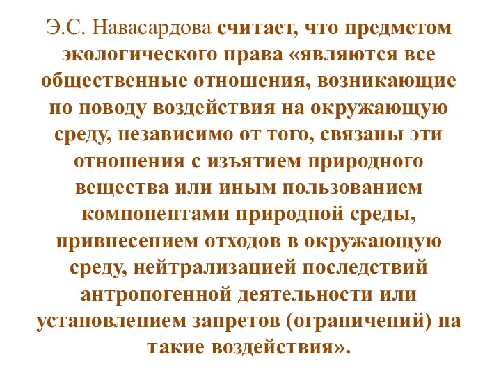 Э.С. Навасардова считает, что предметом экологического права «являются все общественные отношения,