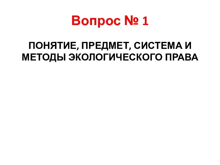 Вопрос № 1 ПОНЯТИЕ, ПРЕДМЕТ, СИСТЕМА И МЕТОДЫ ЭКОЛОГИЧЕСКОГО ПРАВА