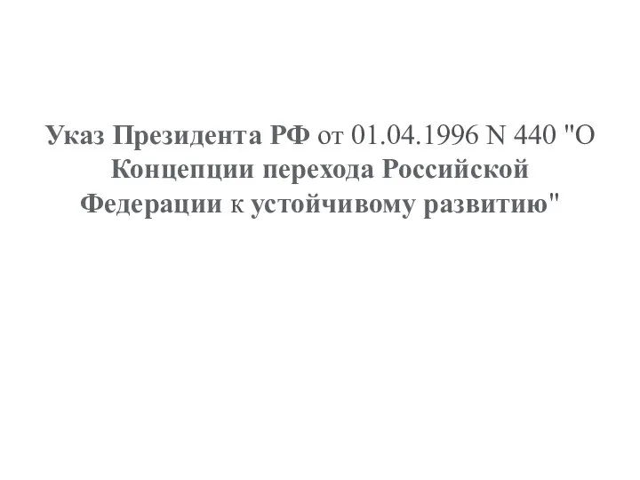 Указ Президента РФ от 01.04.1996 N 440 "О Концепции перехода Российской Федерации к устойчивому развитию"