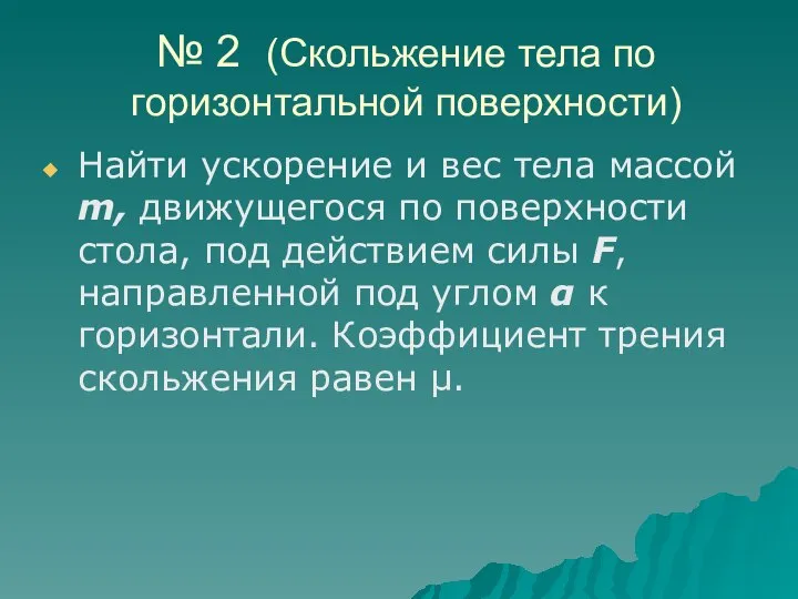 № 2 (Скольжение тела по горизонтальной поверхности) Найти ускорение и вес