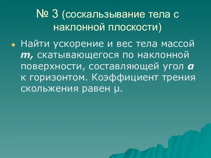 № 3 (соскальзывание тела с наклонной плоскости) Найти ускорение и вес