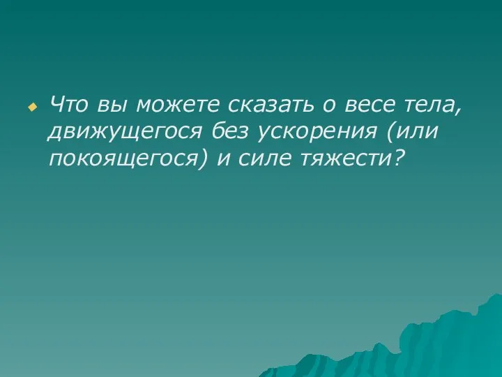 Что вы можете сказать о весе тела, движущегося без ускорения (или покоящегося) и силе тяжести?