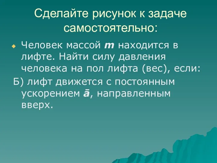 Сделайте рисунок к задаче самостоятельно: Человек массой m находится в лифте.