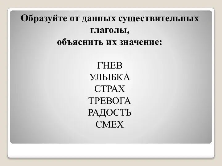 Образуйте от данных существительных глаголы, объяснить их значение: ГНЕВ УЛЫБКА СТРАХ ТРЕВОГА РАДОСТЬ СМЕХ