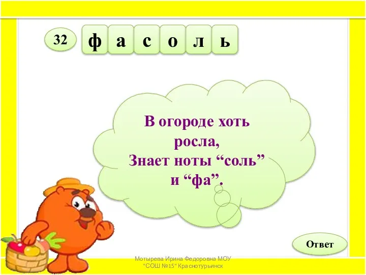 В огороде хоть росла, Знает ноты “соль” и “фа”. ф а