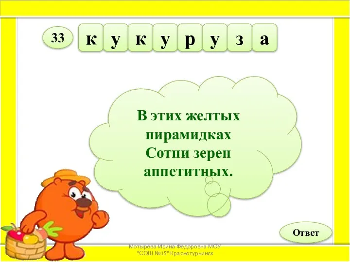 В этих желтых пирамидках Сотни зерен аппетитных. к у к у