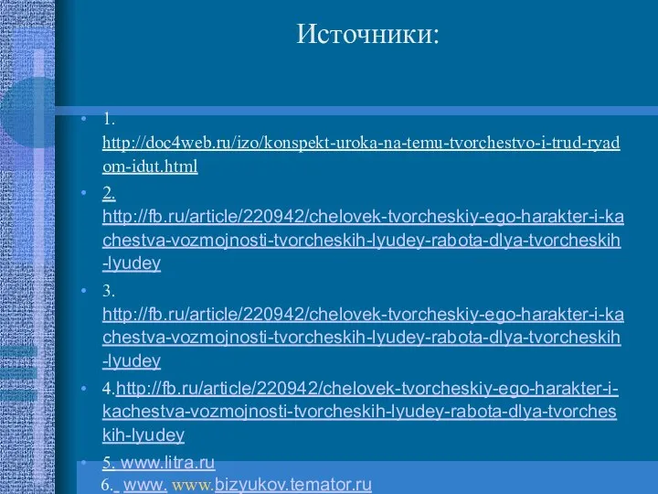 Источники: 1. http://doc4web.ru/izo/konspekt-uroka-na-temu-tvorchestvo-i-trud-ryadom-idut.html 2. http://fb.ru/article/220942/chelovek-tvorcheskiy-ego-harakter-i-kachestva-vozmojnosti-tvorcheskih-lyudey-rabota-dlya-tvorcheskih-lyudey 3. http://fb.ru/article/220942/chelovek-tvorcheskiy-ego-harakter-i-kachestva-vozmojnosti-tvorcheskih-lyudey-rabota-dlya-tvorcheskih-lyudey 4.http://fb.ru/article/220942/chelovek-tvorcheskiy-ego-harakter-i-kachestva-vozmojnosti-tvorcheskih-lyudey-rabota-dlya-tvorcheskih-lyudey 5. www.litra.ru 6.