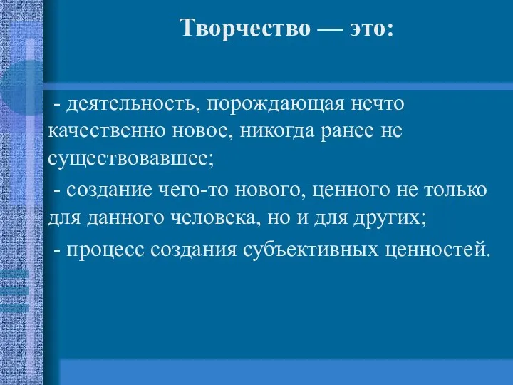 Творчество — это: - деятельность, порождающая нечто качественно новое, никогда ранее