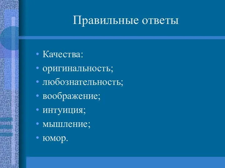 Правильные ответы Качества: оригинальность; любознательность; воображение; интуиция; мышление; юмор.