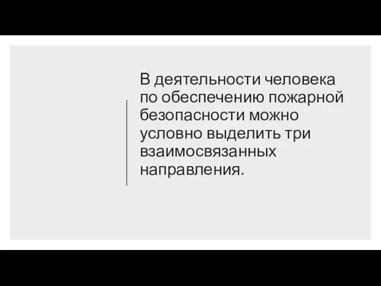 В деятельности человека по обеспечению пожарной безопасности можно условно выделить три взаимосвязанных направления.