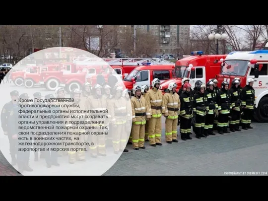 Кроме Государственной противопожарной службы, федеральные органы исполнительной власти и предприятия могут