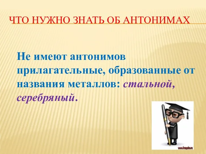 ЧТО НУЖНО ЗНАТЬ ОБ АНТОНИМАХ Не имеют антонимов прилагательные, образованные от названия металлов: стальной, серебряный.